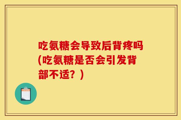吃氨糖会导致后背疼吗(吃氨糖是否会引发背部不适？)