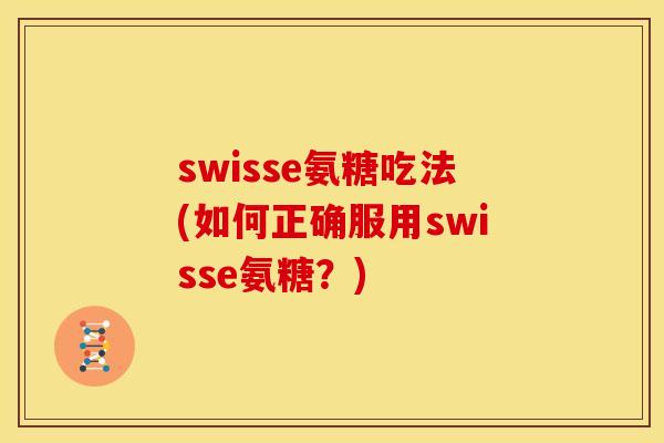 swisse氨糖吃法(如何正确服用swisse氨糖?)-第1张图片-关节骑士 swisse氨糖吃法(如何正确服用swisse氨糖?)-第1张图片-关节骑士
