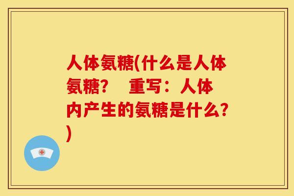 人体氨糖(什么是人体氨糖？  重写：人体内产生的氨糖是什么？)-第1张图片-关节骑士