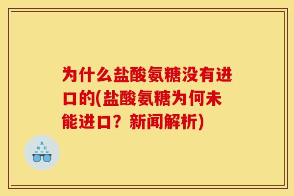 为什么盐酸氨糖没有进口的(盐酸氨糖为何未能进口？新闻解析)