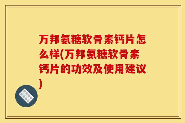 万邦氨糖软骨素钙片怎么样(万邦氨糖软骨素钙片的功效及使用建议)-第1张图片-关节骑士