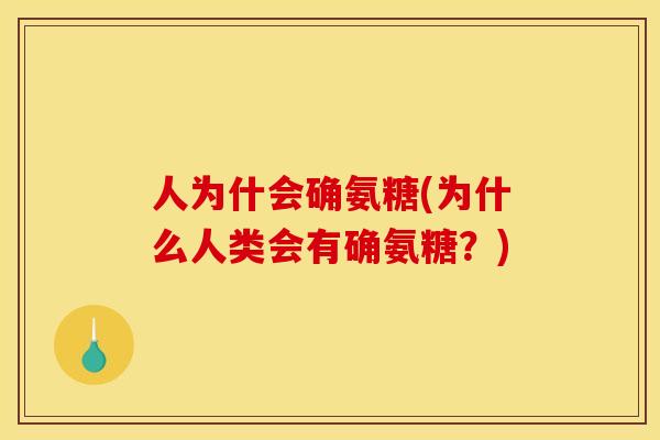 人为什会确氨糖(为什么人类会有确氨糖？)-第1张图片-关节骑士