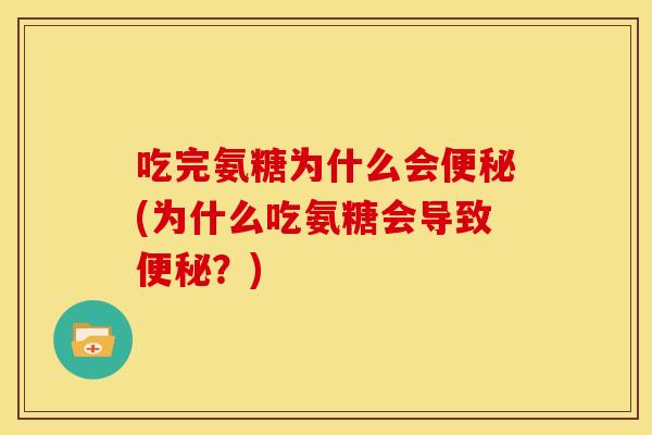 吃完氨糖为什么会便秘(为什么吃氨糖会导致便秘？)