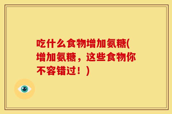 吃什么食物增加氨糖(增加氨糖,这些食物你不容错过!)-第1张图片-关节骑士 吃什么食物增加氨糖(增加氨糖,这些食物你不容错过!)-第1张图片-关节骑士