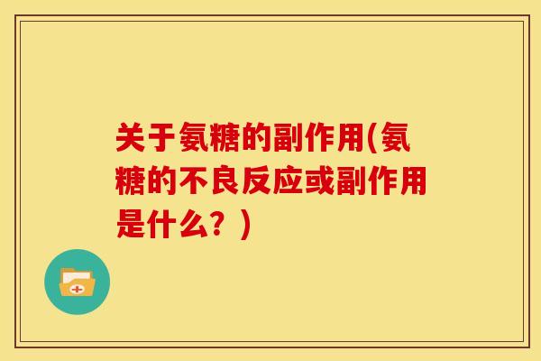 关于氨糖的副作用(氨糖的不良反应或副作用是什么？)