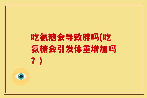吃氨糖会导致胖吗(吃氨糖会引发体重增加吗？)