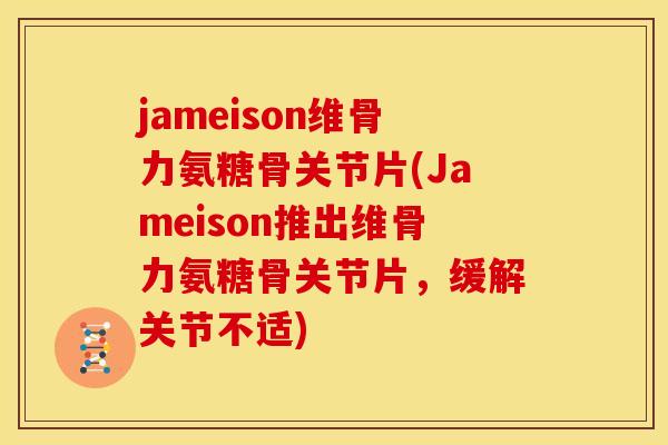 jameison维骨力氨糖骨关节片(Jameison推出维骨力氨糖骨关节片，缓解关节不适)