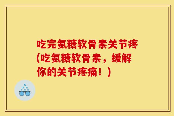 吃完氨糖软骨素关节疼(吃氨糖软骨素，缓解你的关节疼痛！)