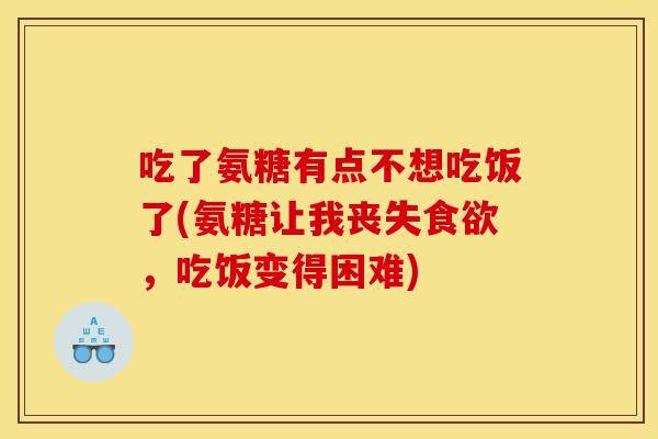 吃了氨糖有点不想吃饭了(氨糖让我丧失食欲，吃饭变得困难)