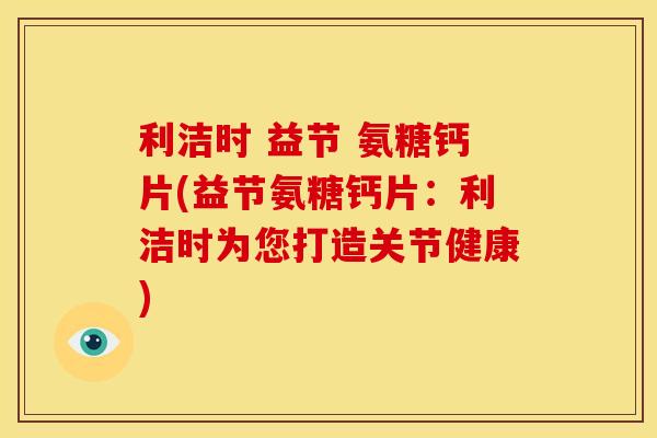 利洁时 益节 氨糖钙片(益节氨糖钙片：利洁时为您打造关节健康)