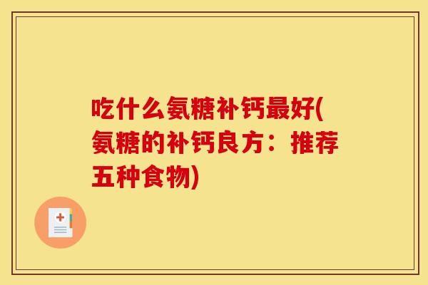 吃什么氨糖补钙最好(氨糖的补钙良方：推荐五种食物)