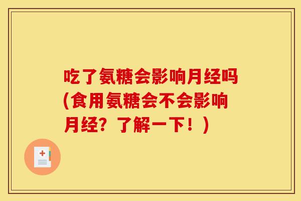 吃了氨糖会影响月经吗(食用氨糖会不会影响月经？了解一下！)