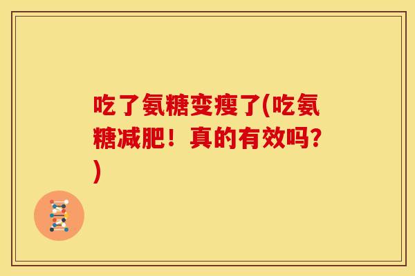 吃了氨糖变瘦了(吃氨糖减肥！真的有效吗？)
