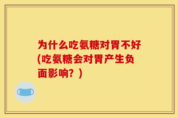 为什么吃氨糖对胃不好(吃氨糖会对胃产生负面影响？)