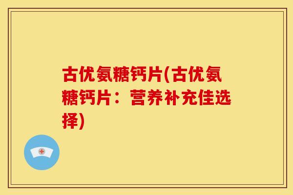 古优氨糖钙片(古优氨糖钙片：营养补充佳选择)