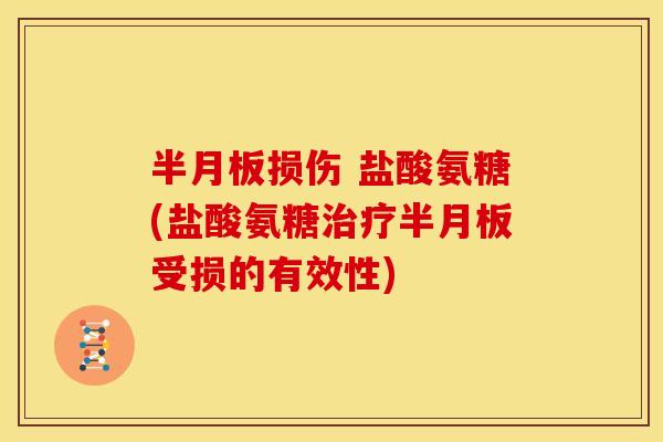 半月板损伤 盐酸氨糖(盐酸氨糖治疗半月板受损的有效性)