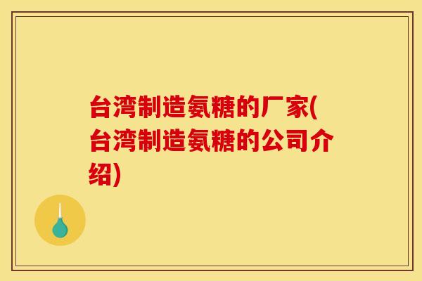 台湾制造氨糖的厂家(台湾制造氨糖的公司介绍)