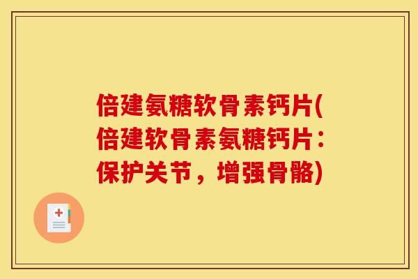 倍建氨糖软骨素钙片(倍建软骨素氨糖钙片：保护关节，增强骨骼)