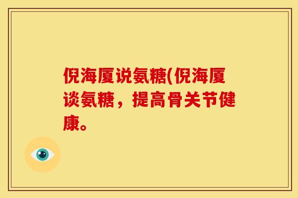 倪海厦说氨糖(倪海厦谈氨糖，提高骨关节健康。