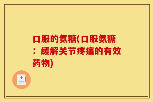 口服的氨糖(口服氨糖：缓解关节疼痛的有效药物)