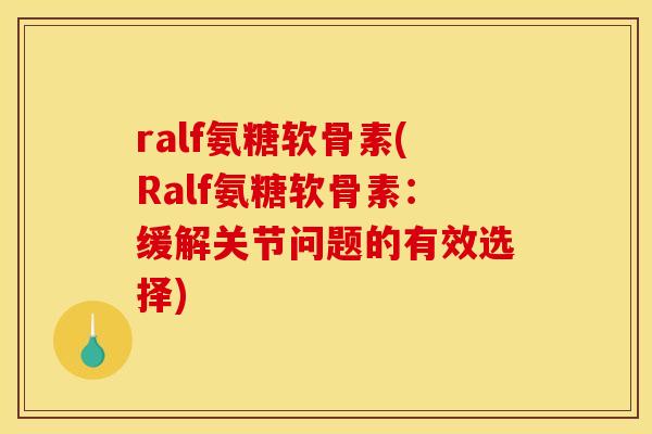 ralf氨糖软骨素(Ralf氨糖软骨素：缓解关节问题的有效选择)