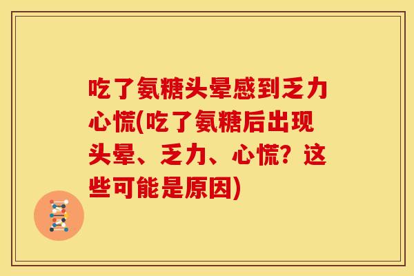 吃了氨糖头晕感到乏力心慌(吃了氨糖后出现头晕、乏力、心慌？这些可能是原因)