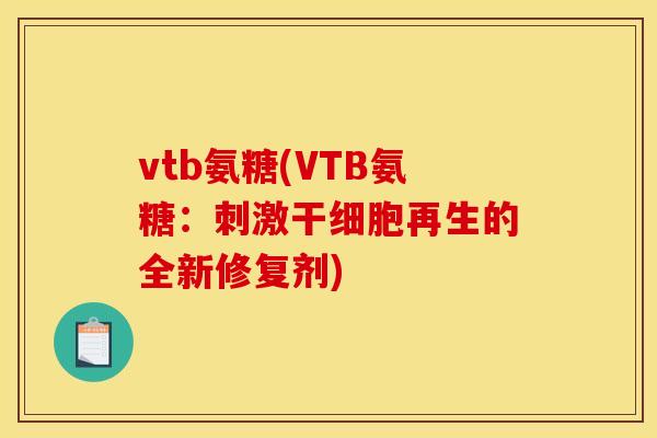 vtb氨糖(VTB氨糖：刺激干细胞再生的全新修复剂)