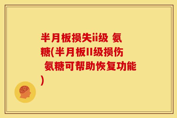 半月板损失ii级 氨糖(半月板II级损伤 氨糖可帮助恢复功能)-第1张图片-关节骑士 半月板损失ii级 氨糖(半月板II级损伤 氨糖可帮助恢复功能)-第1张图片-关节骑士
