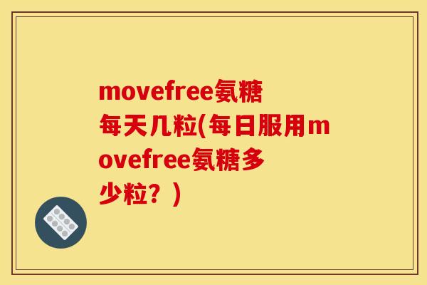 movefree氨糖每天几粒(每日服用movefree氨糖多少粒？)