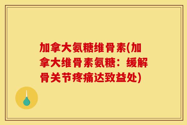 加拿大氨糖维骨素(加拿大维骨素氨糖：缓解骨关节疼痛达致益处)
