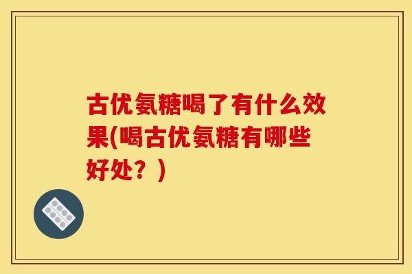 古优氨糖喝了有什么效果(喝古优氨糖有哪些好处？)