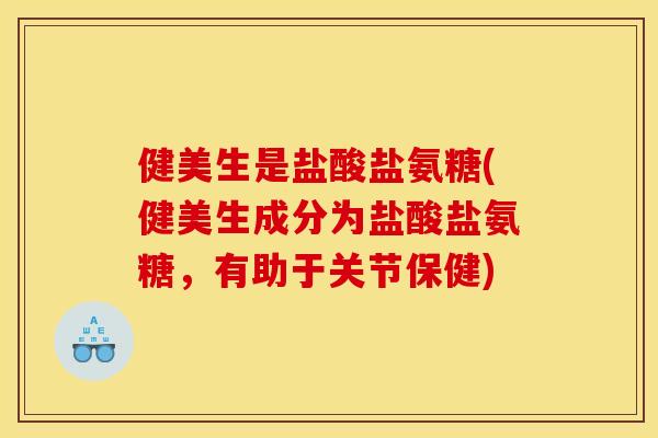 健美生是盐酸盐氨糖(健美生成分为盐酸盐氨糖，有助于关节保健)