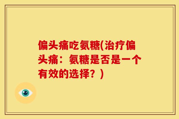 偏头痛吃氨糖(治疗偏头痛:氨糖是否是一个有效的选择?)-第1张图片-关节骑士 偏头痛吃氨糖(治疗偏头痛:氨糖是否是一个有效的选择?)-第1张图片-关节骑士
