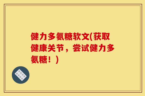 健力多氨糖软文(获取健康关节，尝试健力多氨糖！)-第1张图片-关节骑士