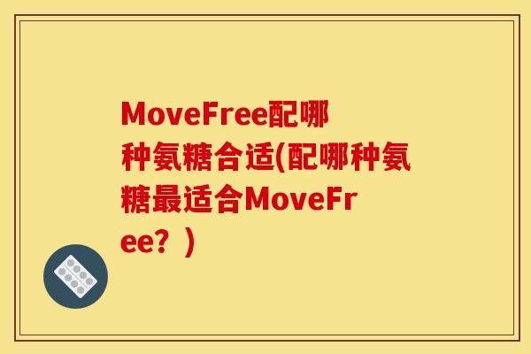 MoveFree配哪种氨糖合适(配哪种氨糖最适合MoveFree?)-第1张图片-关节骑士 MoveFree配哪种氨糖合适(配哪种氨糖最适合MoveFree?)-第1张图片-关节骑士