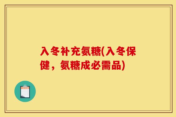 入冬补充氨糖(入冬保健,氨糖成必需品)-第1张图片-关节骑士 入冬补充氨糖(入冬保健,氨糖成必需品)-第1张图片-关节骑士