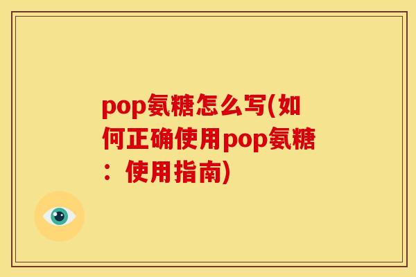pop氨糖怎么写(如何正确使用pop氨糖：使用指南)-第1张图片-关节骑士