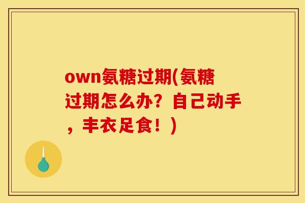 own氨糖过期(氨糖过期怎么办？自己动手，丰衣足食！)-第1张图片-关节骑士
