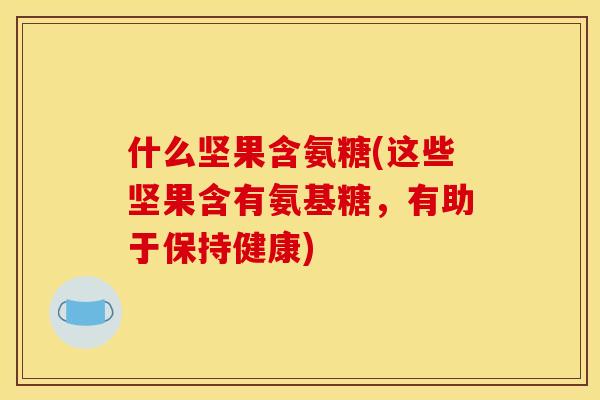 什么坚果含氨糖(这些坚果含有氨基糖，有助于保持健康)-第1张图片-关节骑士