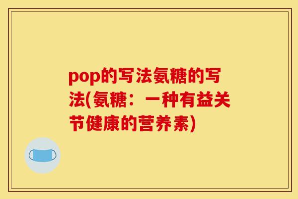 pop的写法氨糖的写法(氨糖：一种有益关节健康的营养素)