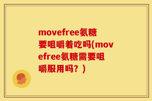 movefree氨糖要咀嚼着吃吗(movefree氨糖需要咀嚼服用吗？)-第1张图片-关节骑士
