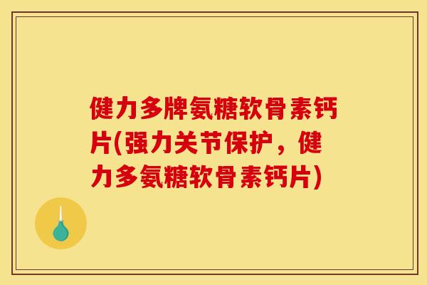 健力多牌氨糖软骨素钙片(强力关节保护，健力多氨糖软骨素钙片)