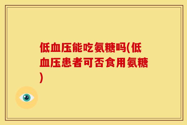 低血压能吃氨糖吗(低血压患者可否食用氨糖)