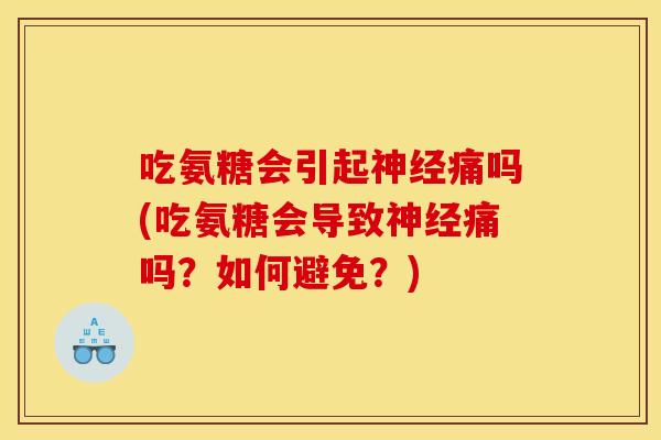 吃氨糖会引起神经痛吗(吃氨糖会导致神经痛吗？如何避免？)