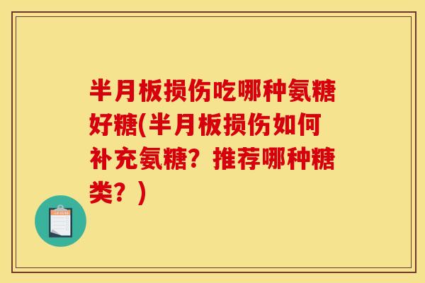 半月板损伤吃哪种氨糖好糖(半月板损伤如何补充氨糖？推荐哪种糖类？)-第1张图片-关节骑士