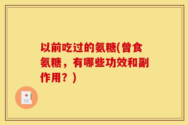 以前吃过的氨糖(曾食氨糖，有哪些功效和副作用？)