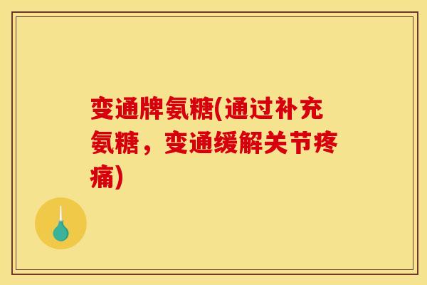 变通牌氨糖(通过补充氨糖，变通缓解关节疼痛)