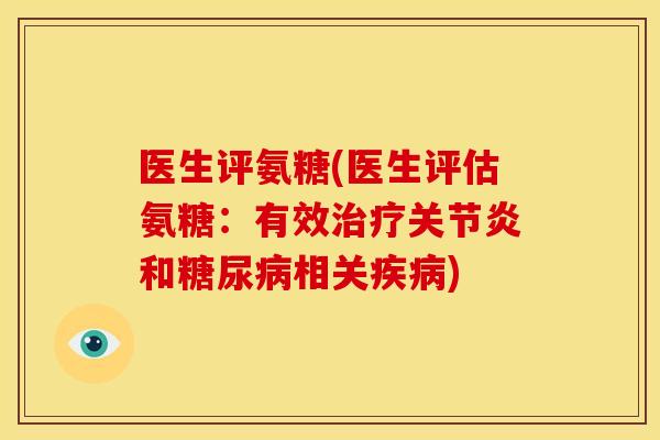 医生评氨糖(医生评估氨糖：有效治疗关节炎和糖尿病相关疾病)