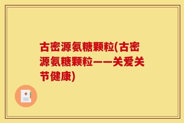 古密源氨糖颗粒(古密源氨糖颗粒——关爱关节健康)
