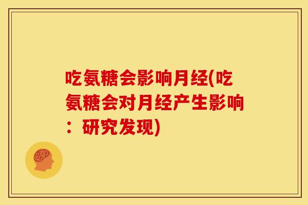 吃氨糖会影响月经(吃氨糖会对月经产生影响：研究发现)